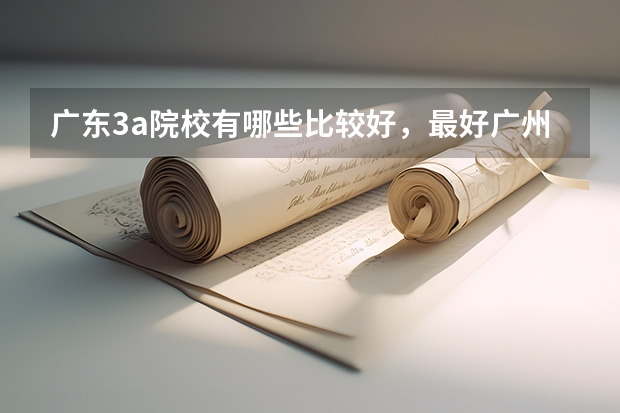 广东3a院校有哪些比较好，最好广州的？
