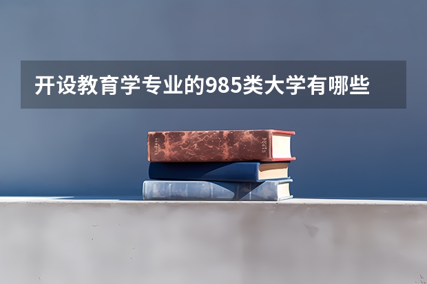 开设教育学专业的985类大学有哪些学校