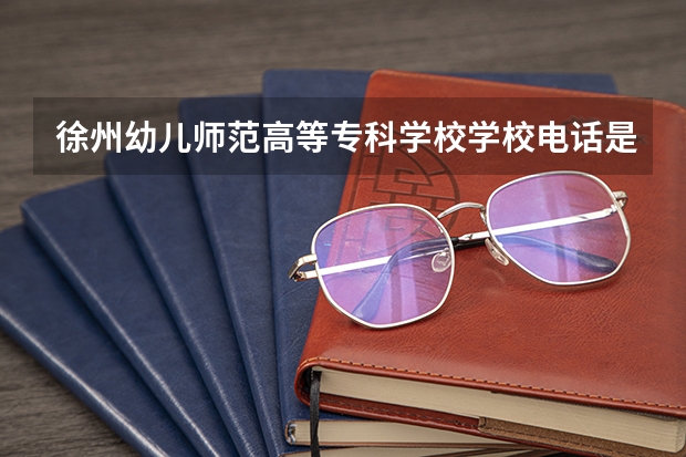 徐州幼儿师范高等专科学校学校电话是多少