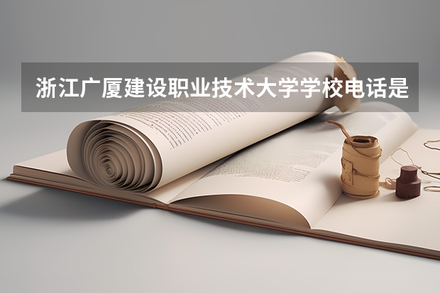 浙江广厦建设职业技术大学学校电话是多少
