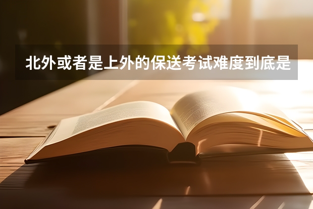 北外或者是上外的保送考试难度到底是怎样的？它具体会问你些什么问题？