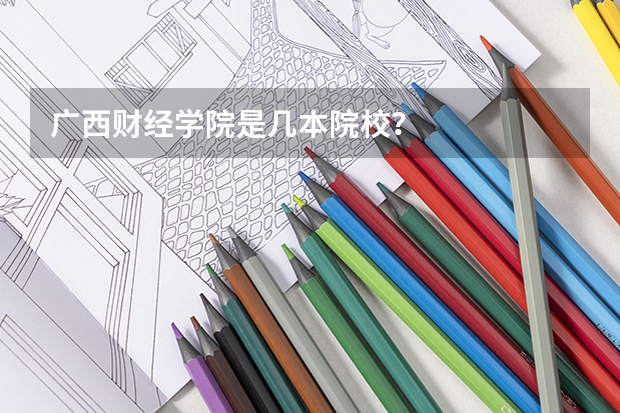 广西财经学院是几本院校？