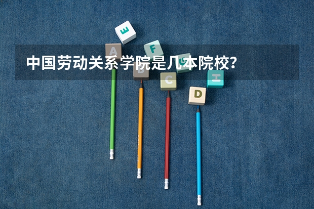 中国劳动关系学院是几本院校？