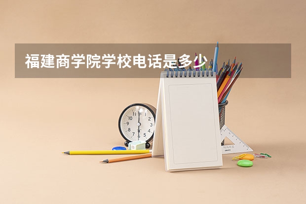福建商学院学校电话是多少