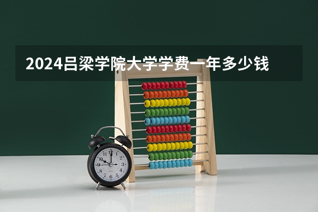 2024吕梁学院大学学费一年多少钱？