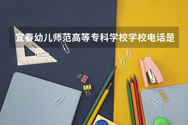宜春幼儿师范高等专科学校学校电话是多少
