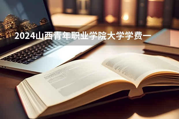 2024山西青年职业学院大学学费一年多少钱？