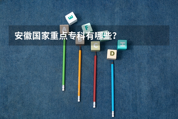 安徽国家重点专科有哪些？
