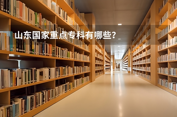 山东国家重点专科有哪些？
