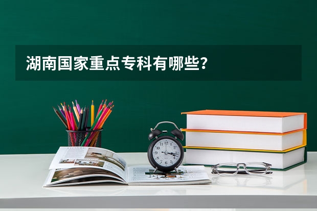 湖南国家重点专科有哪些？