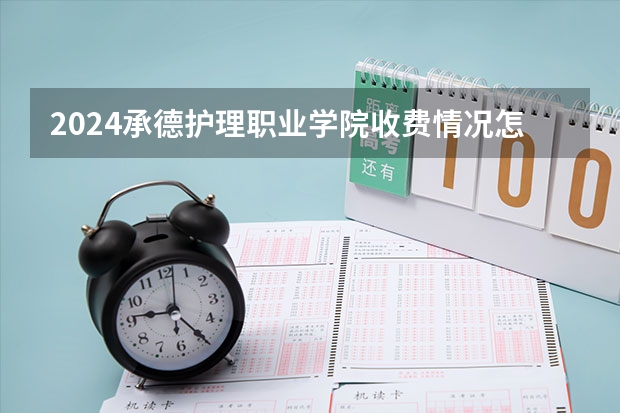2024承德护理职业学院收费情况怎么样？