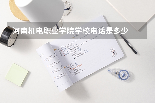 河南机电职业学院学校电话是多少