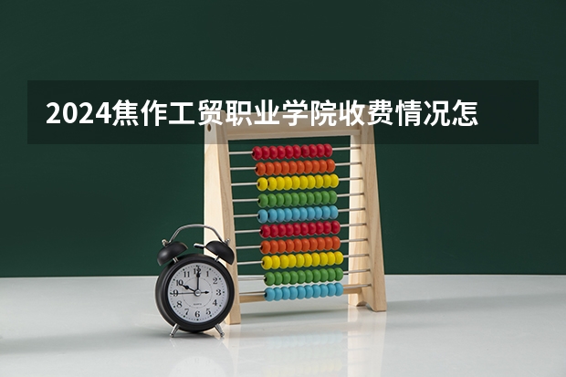 2024焦作工贸职业学院收费情况怎么样？
