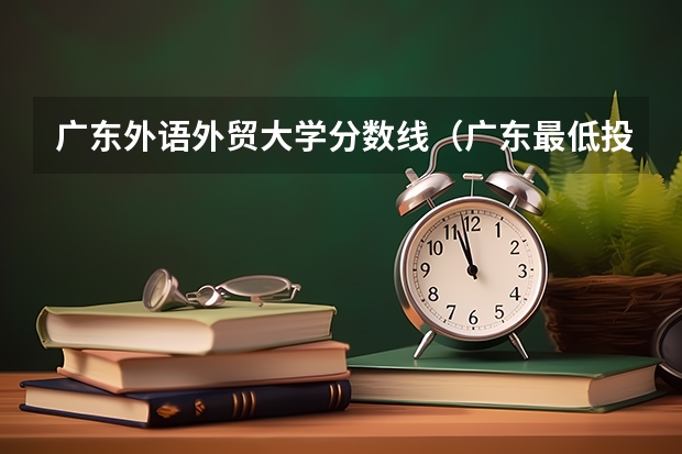广东外语外贸大学分数线（广东最低投档线）