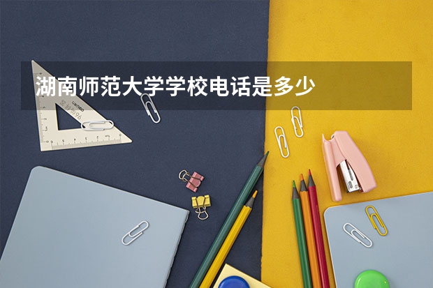 湖南师范大学学校电话是多少