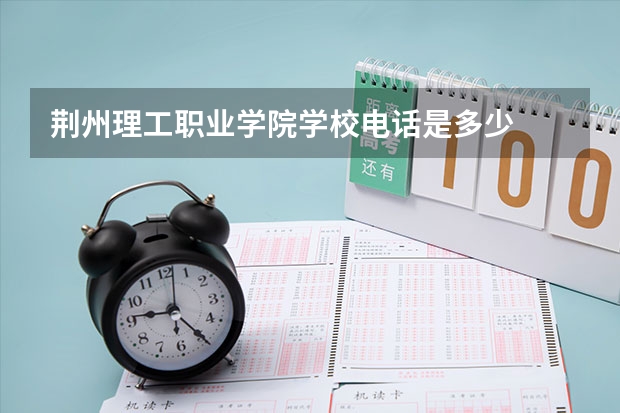 荆州理工职业学院学校电话是多少