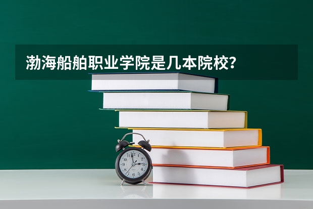 渤海船舶职业学院是几本院校？