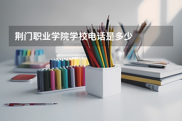 荆门职业学院学校电话是多少