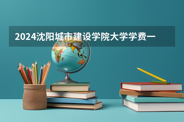 2024沈阳城市建设学院大学学费一年多少钱？