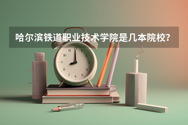哈尔滨铁道职业技术学院是几本院校？