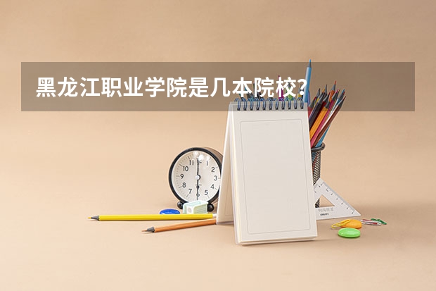黑龙江职业学院是几本院校？