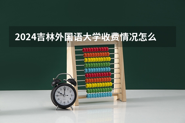 2024吉林外国语大学收费情况怎么样？