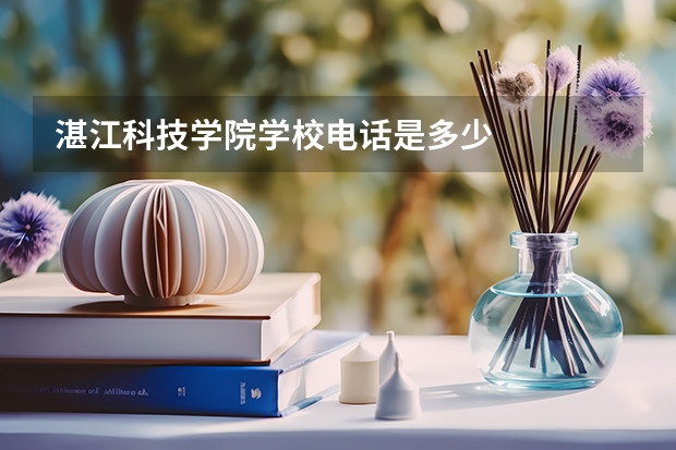 湛江科技学院学校电话是多少