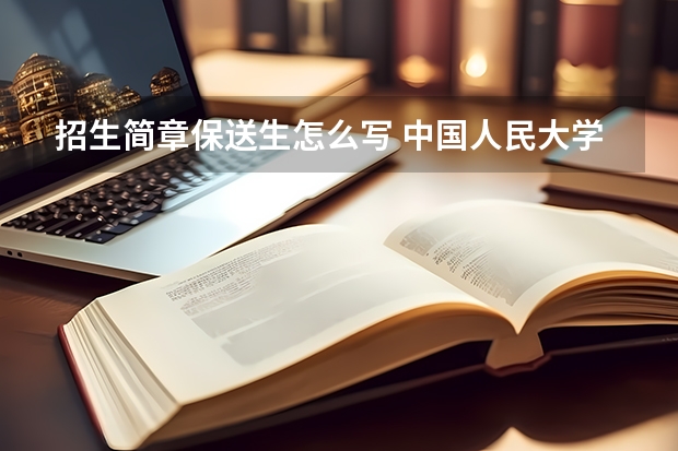 招生简章保送生怎么写 中国人民大学保送生招生简章