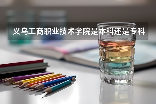义乌工商职业技术学院是本科还是专科院校？