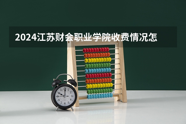 2024江苏财会职业学院收费情况怎么样？