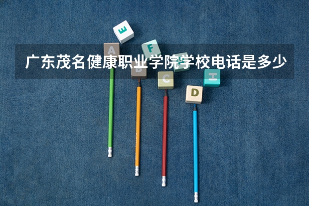 广东茂名健康职业学院学校电话是多少