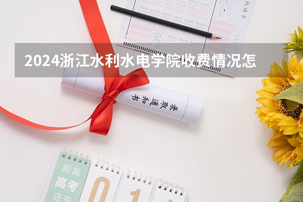 2024浙江水利水电学院收费情况怎么样？