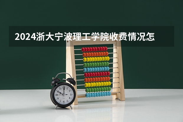 2024浙大宁波理工学院收费情况怎么样？