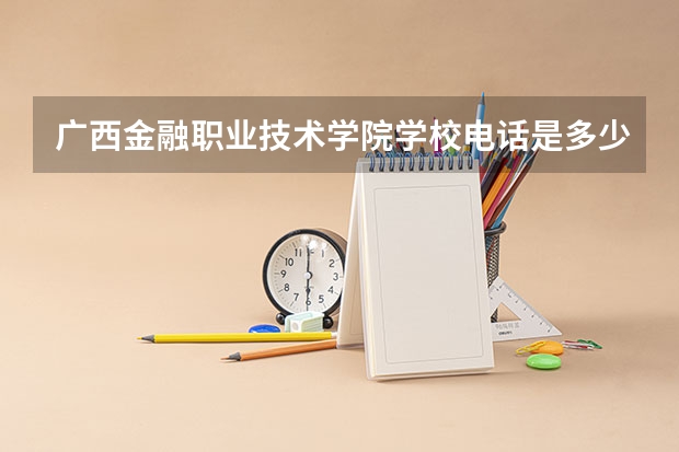 广西金融职业技术学院学校电话是多少
