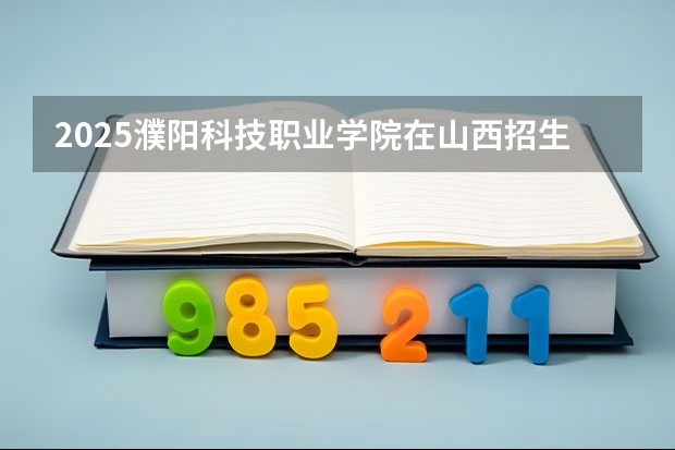 2025濮阳科技职业学院在山西招生计划人数