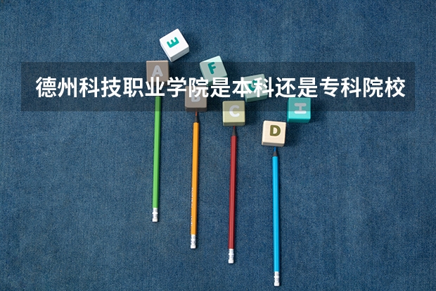 德州科技职业学院是本科还是专科院校？