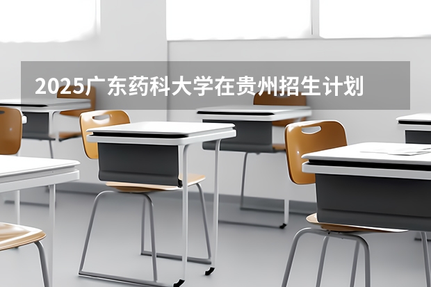 2025广东药科大学在贵州招生计划人数