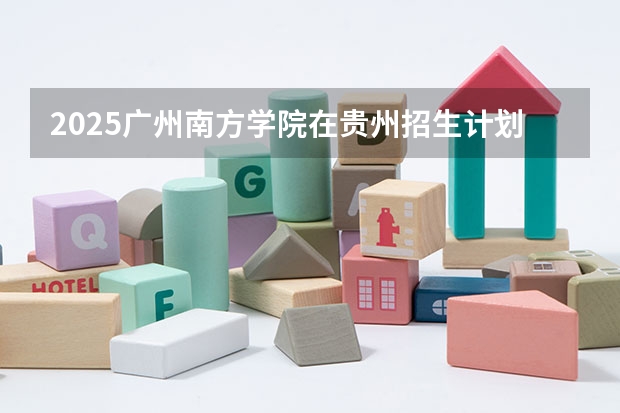 2025广州南方学院在贵州招生计划人数