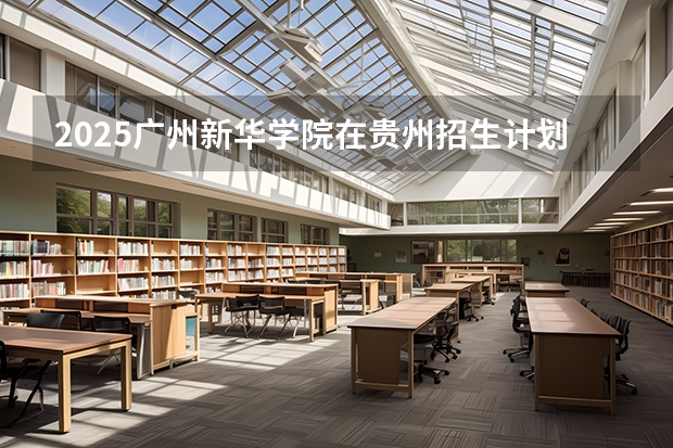 2025广州新华学院在贵州招生计划人数
