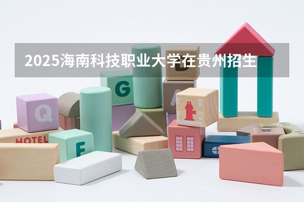 2025海南科技职业大学在贵州招生计划人数