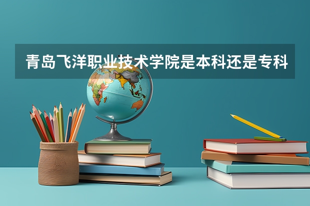 青岛飞洋职业技术学院是本科还是专科院校？