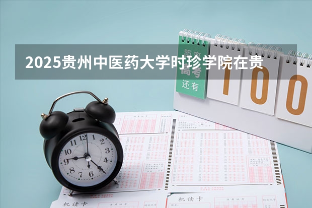 2025贵州中医药大学时珍学院在贵州招生计划人数
