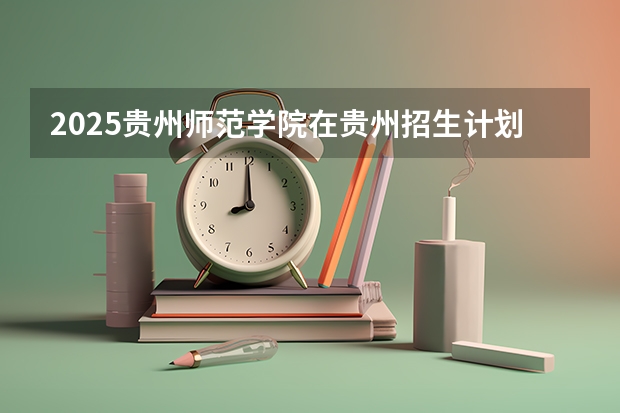 2025贵州师范学院在贵州招生计划人数