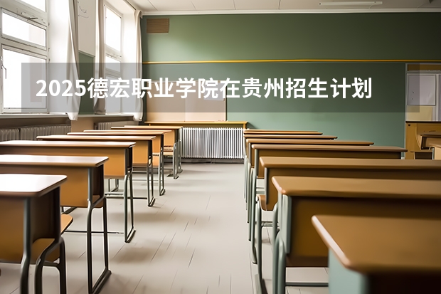 2025德宏职业学院在贵州招生计划人数