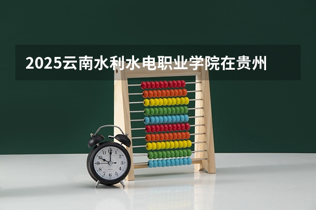 2025云南水利水电职业学院在贵州招生计划人数