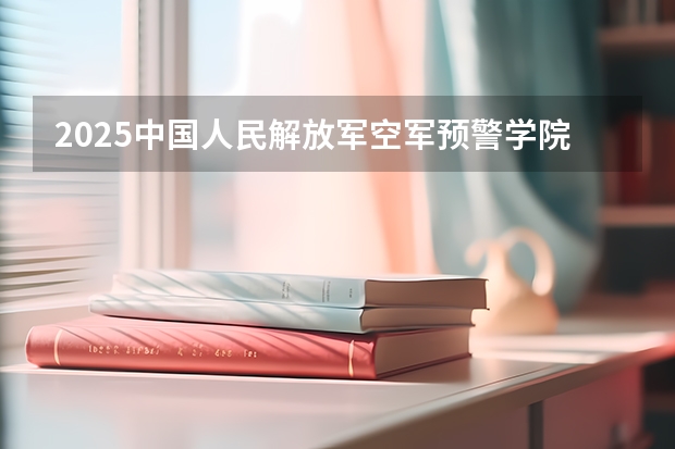2025中国人民解放军空军预警学院在贵州招生计划人数