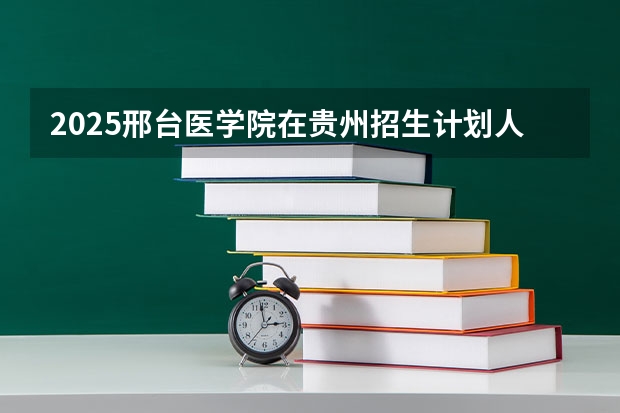 2025邢台医学院在贵州招生计划人数