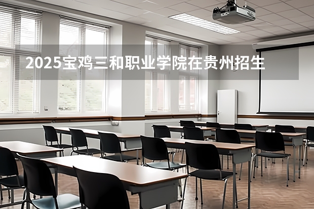 2025宝鸡三和职业学院在贵州招生计划人数