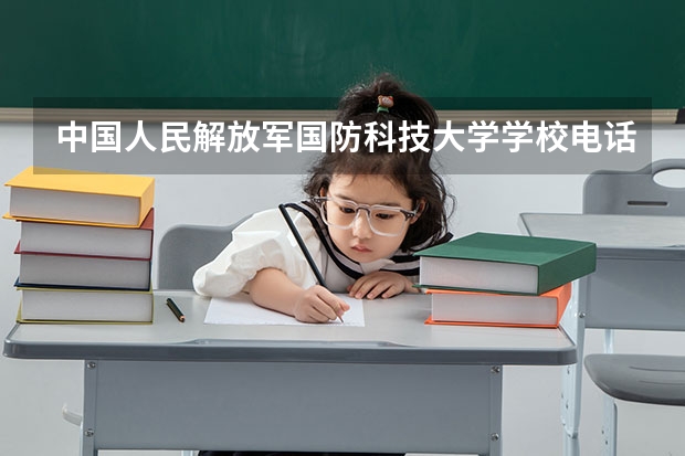 中国人民解放军国防科技大学学校电话是多少