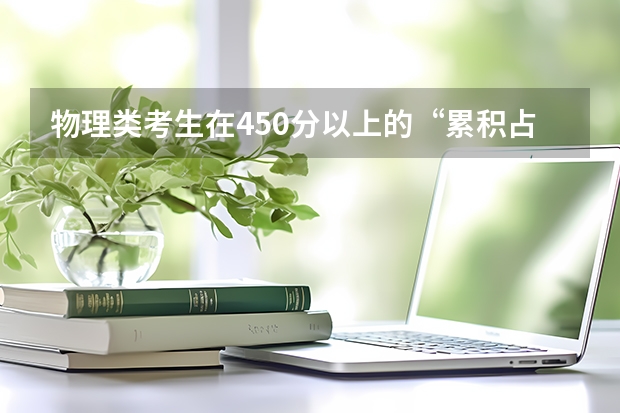 物理类考生在450分以上的&ldquo;累积占比&rdquo;变化：每100分提升15%